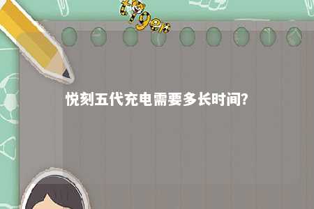悦刻五代充电需要多长时间？ 